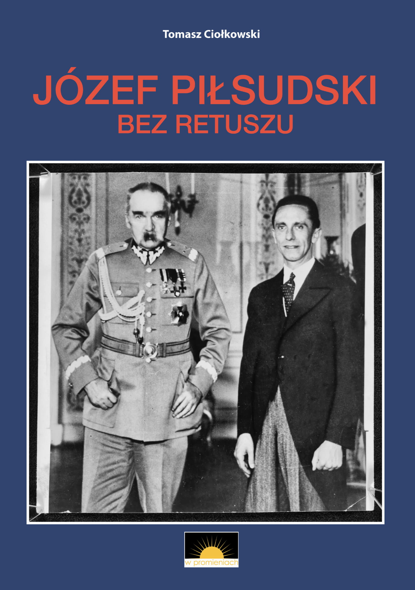 Józef Piłsudski bez retuszu - Tomasz Ciołkowski - Książka w księgarni