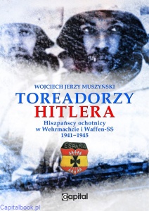 Toreadorzy Hitlera. Hiszpańscy ochotnicy w Wehrmachcie i Waffen-SS 1941-1945 - Wojciech Muszyński