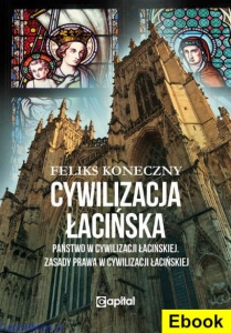 [E-book]Cywilizacja łacińska - Państwo w cywilizacji łacińskiej. Zasady prawa w cywilizacji łacińskiej - Feliks Koneczny 