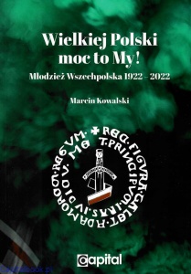 Wielkiej Polski moc to My! Młodzież Wszechpolska 1922-2022 - Marcin Kowalski
