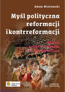 Myśl polityczna reformacji i kontrreformacji Tom II. Sobór Trydencki i reforma katolicka - Adam Wielomski