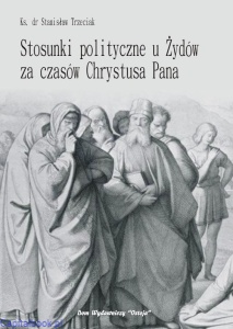 Stosunki polityczne u Żydów za czasów Chrystusa Pana - ks. dr Stanisław Trzeciak