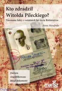 Kto zdradził Witolda Pileckiego? Nieznane fakty z ostatnich lat życia Rotmistrza - Anna Mandrela