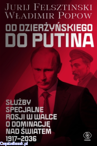 Od Dzierżyńskiego do Putina.  Służby specjalne Rosji w walce o dominację nad światem 1917-2036 - Jurij Felsztinski, Władimir Popow