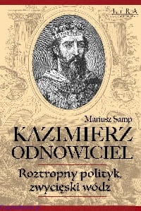 Kazimierz Odnowiciel. Roztropny polityk, zwycięski wódz - Mariusz Samp
