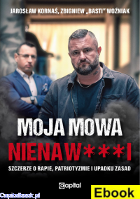 [E-book] Moja mowa nienaw***i. Szczerze o rapie, patriotyzmie i upadku zasad - Zbigniew "Basti" Woźniak, Jarosław Kornaś