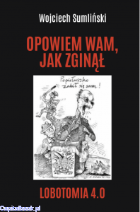 OPOWIEM WAM, JAK ZGINĄŁ. LOBOTOMIA 4.0 - Wojciech Sumliński 