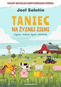 Taniec na żyznej ziemi. Czysta rozkosz bycia rolnikiem - Joel Salatin