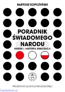 Poradnik świadomego narodu. Księga I. Historia debilizacji - Bartosz Kopczyński
