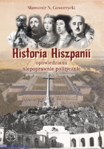 Historia Hiszpanii opowiedziana niepoprawnie politycznie - Sławomir N. Goworzycki