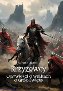 Krzyżowcy. Opowieści o walkach o Grób Święty - Alfred J. Church