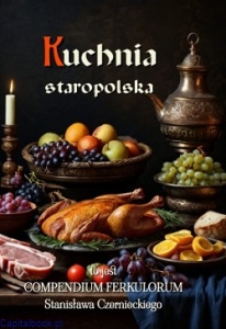 Kuchnia staropolska to jest Compendium ferculorum - Stanisław Czerniecki