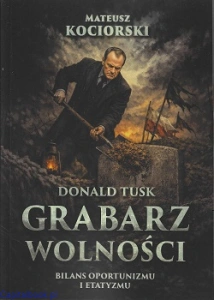 Donald Tusk - grabarz wolności. Bilans oportunizmu i etatyzmu - Mateusz Kociorski
