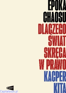 Epoka chaosu. Dlaczego świat skręca w prawo -  Kacper Kita
