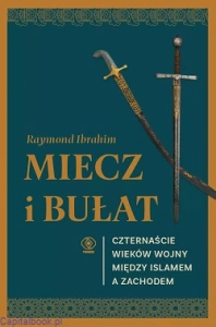 Miecz i bułat. Czternaście wieków wojny między islamem a Zachodem - Raymond Ibrahim