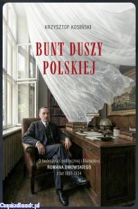 Bunt duszy polskiej. O twórczości politycznej i literackiej Romana Dmowskiego (z lat 1893-1934) - Krzysztof Kosiński