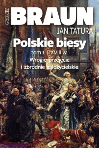 Polskie Biesy. Tom I - Wiek Xviii Wrogie Przejęcie I Zbrodnie Założycielskie - Grzegorz Braun,  Jan Tatura