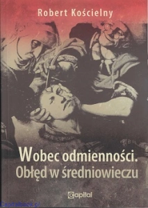 Wobec odmienności. Obłęd w średniowieczu - Robert Kościelny