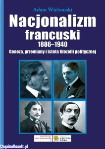 Nacjonalizm francuski 1886-1940. Geneza, przemiany i istota filozofii politycznej - Adam Wielomski