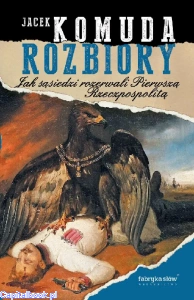 Rozbiory. Jak sąsiedzi rozerwali Pierwszą Rzeczpospolitą - Jacek Komuda