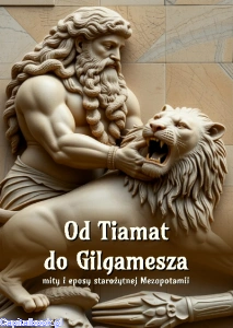 Od Tiamat do Gilgamesza. Mity i eposy starożytnej Mezopotamii