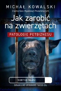 Jak zarobić na zwierzętach. Patologie petbiznesu - Michał Kowalski