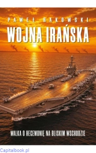 Wojna Irańska. Walka o hegemonię na Bliskim Wschodzie - Paweł Rakowski