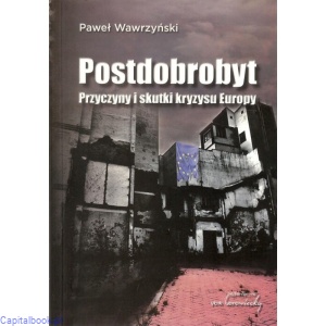Postdobrobyt. Przyczyny i skutki kryzysu Europy - Paweł Wawrzyński 