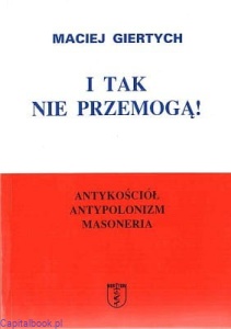 I tak nie przemogą! Antykościół, antypolonizm, masoneria - Maciej Giertych